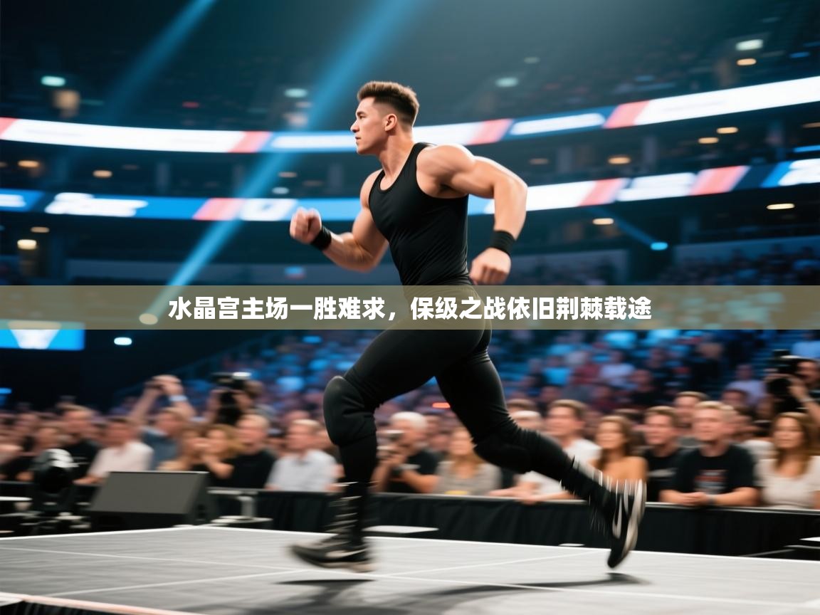 水晶宫主场一胜难求，保级之战依旧荆棘载途  第2张