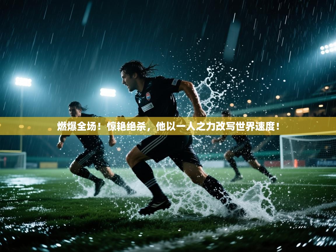 燃爆全场!惊艳绝杀,他以一人之力改写世界速度! 第2张