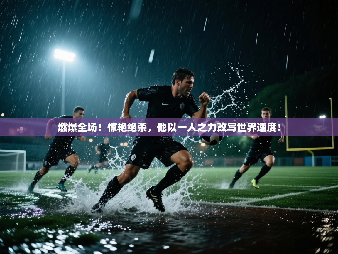 燃爆全场!惊艳绝杀,他以一人之力改写世界速度! 第1张