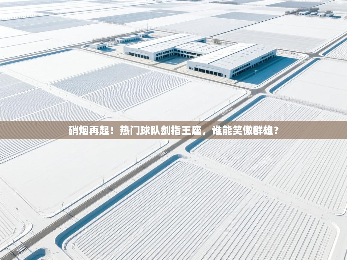 硝烟再起!热门球队剑指王座,谁能笑傲群雄? 第1张