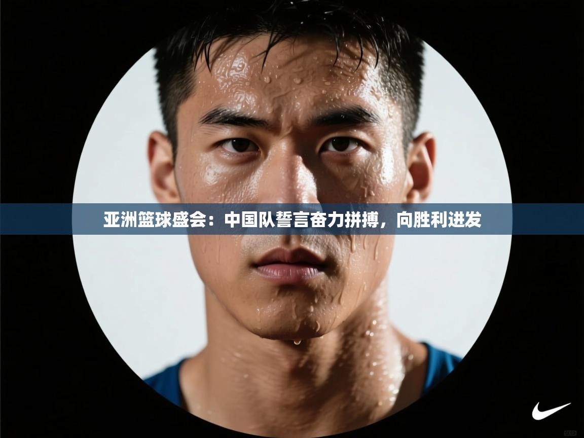 亚洲篮球盛会:中国队誓言奋力拼搏,向胜利进发 第1张