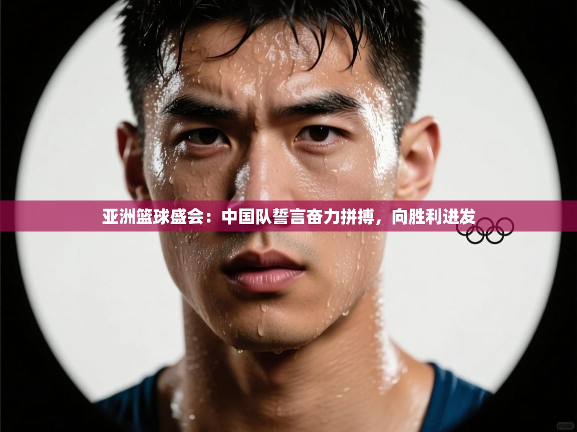 亚洲篮球盛会:中国队誓言奋力拼搏,向胜利进发 第2张