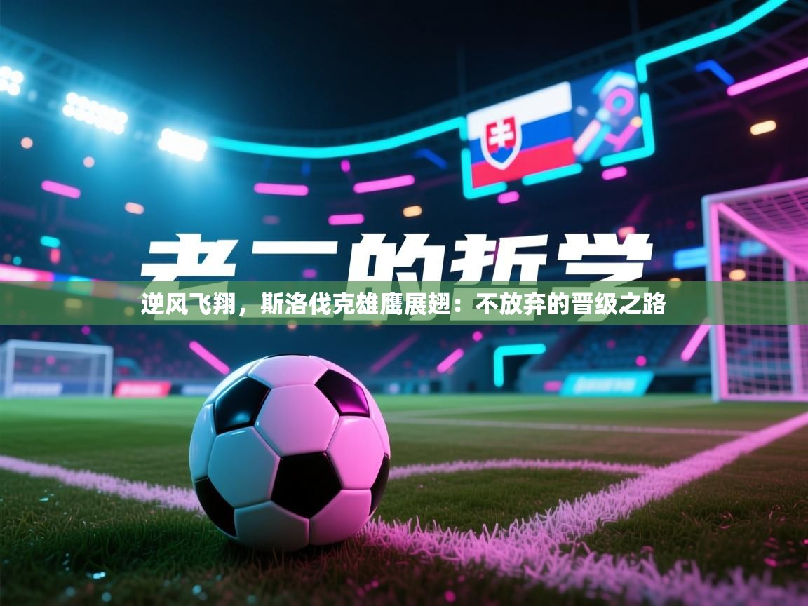 逆风飞翔，斯洛伐克雄鹰展翅：不放弃的晋级之路  第1张