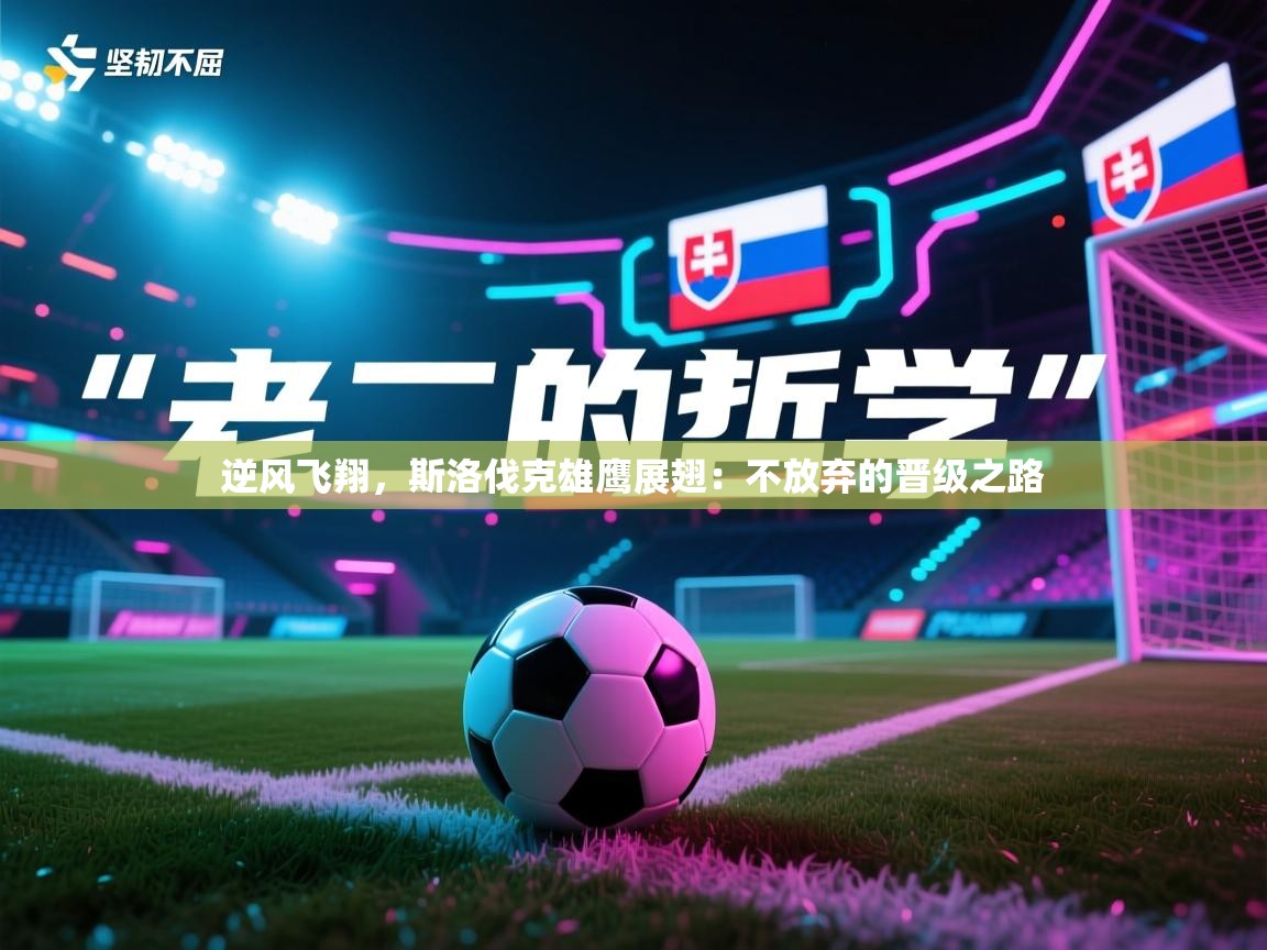 逆风飞翔，斯洛伐克雄鹰展翅：不放弃的晋级之路  第2张