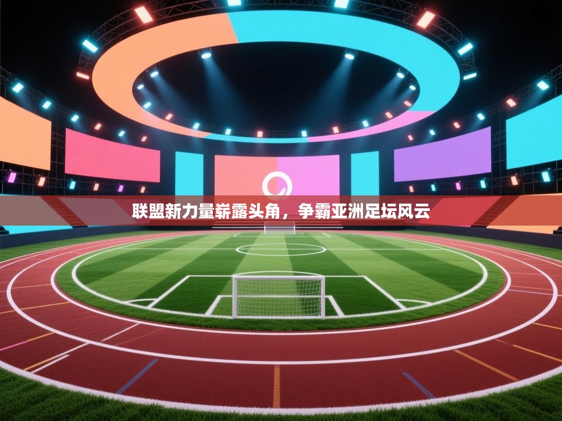 联盟新力量崭露头角,争霸亚洲足坛风云 第2张