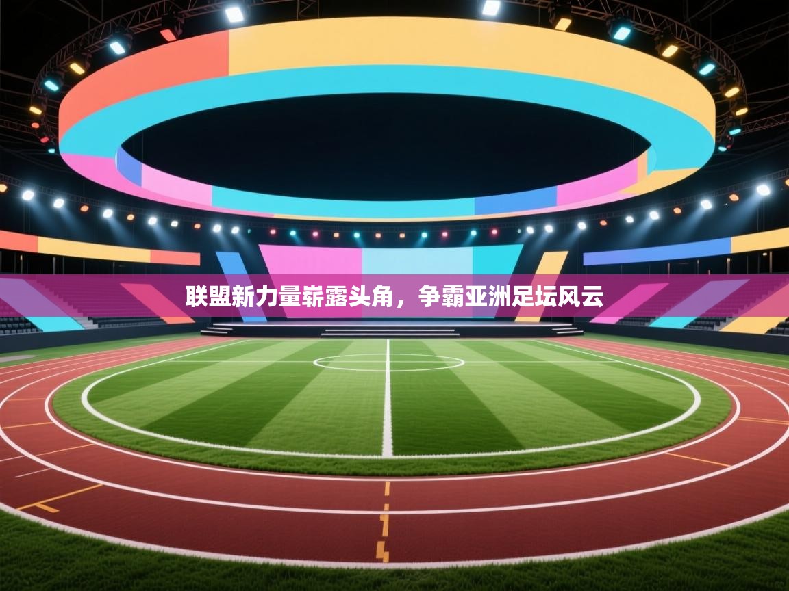 联盟新力量崭露头角,争霸亚洲足坛风云 第1张