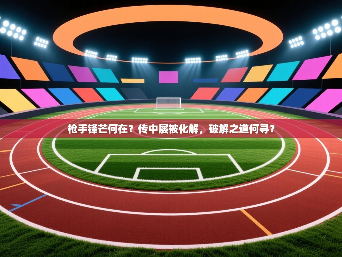 枪手锋芒何在?传中屡被化解,破解之道何寻? 第1张