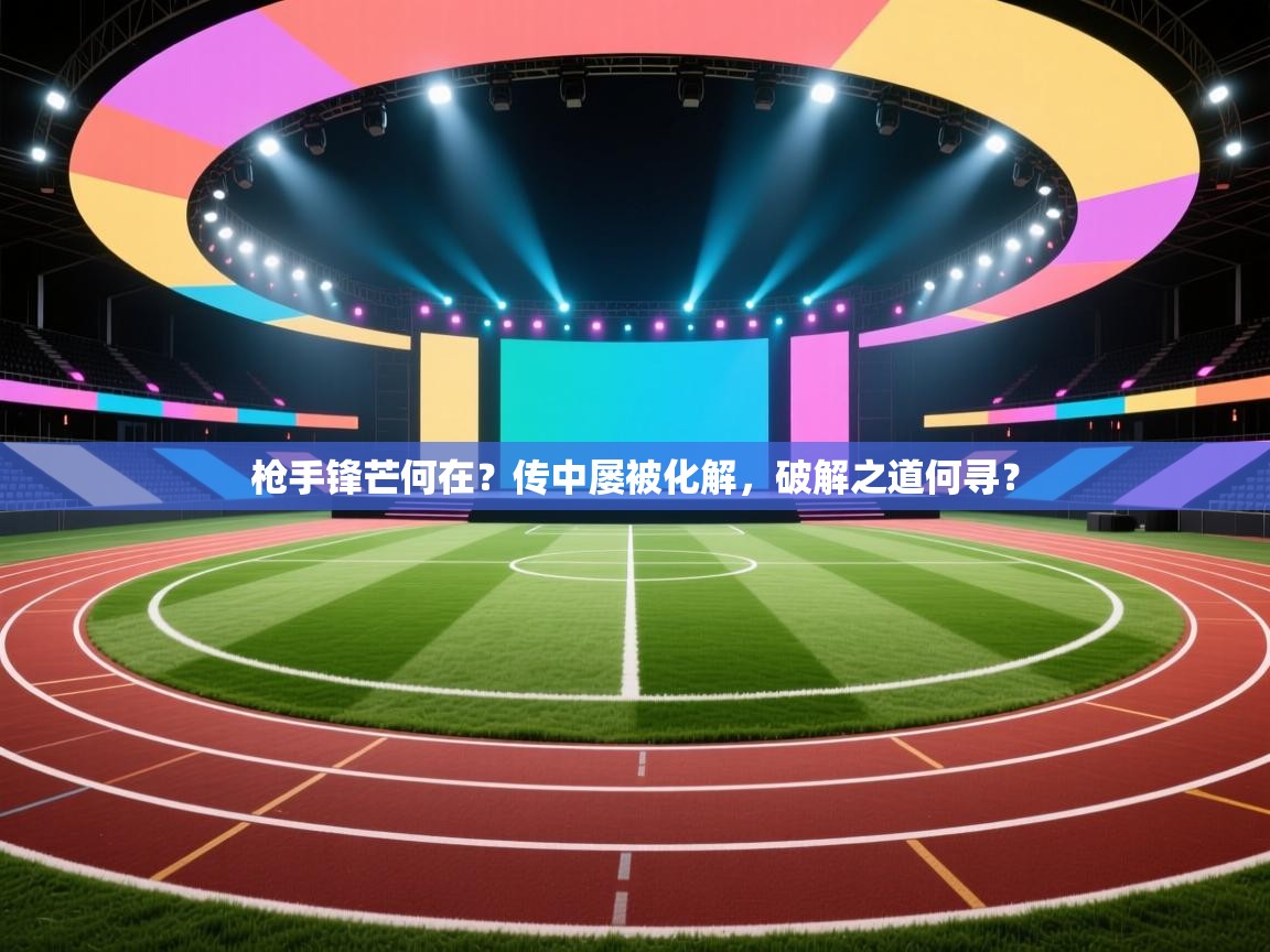 枪手锋芒何在?传中屡被化解,破解之道何寻? 第2张